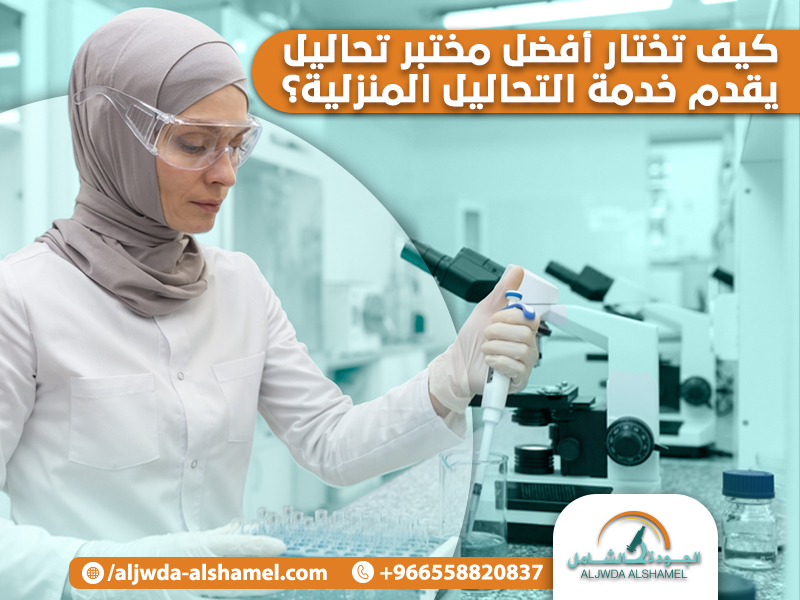 كيف تختار أفضل مختبر تحاليل يقدم خدمة التحاليل المنزلية؟