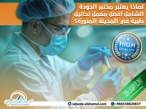 لماذا يعتبر مختبر الجودة الشامل أفضل مختبر تحاليل طبية في المدينة المنورة؟