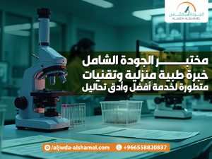 مختبر الجودة الشامل خبرة طبية منزلية وتقنيات متطورة لخدمة أفضل وأدق تحاليل